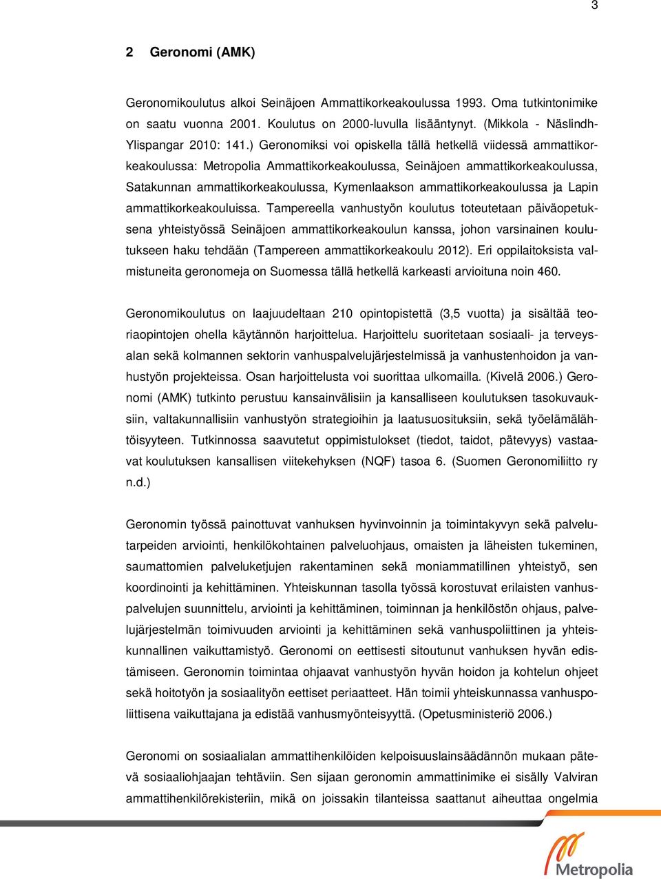 ) Geronomiksi voi opiskella tällä hetkellä viidessä ammattikorkeakoulussa: Metropolia Ammattikorkeakoulussa, Seinäjoen ammattikorkeakoulussa, Satakunnan ammattikorkeakoulussa, Kymenlaakson