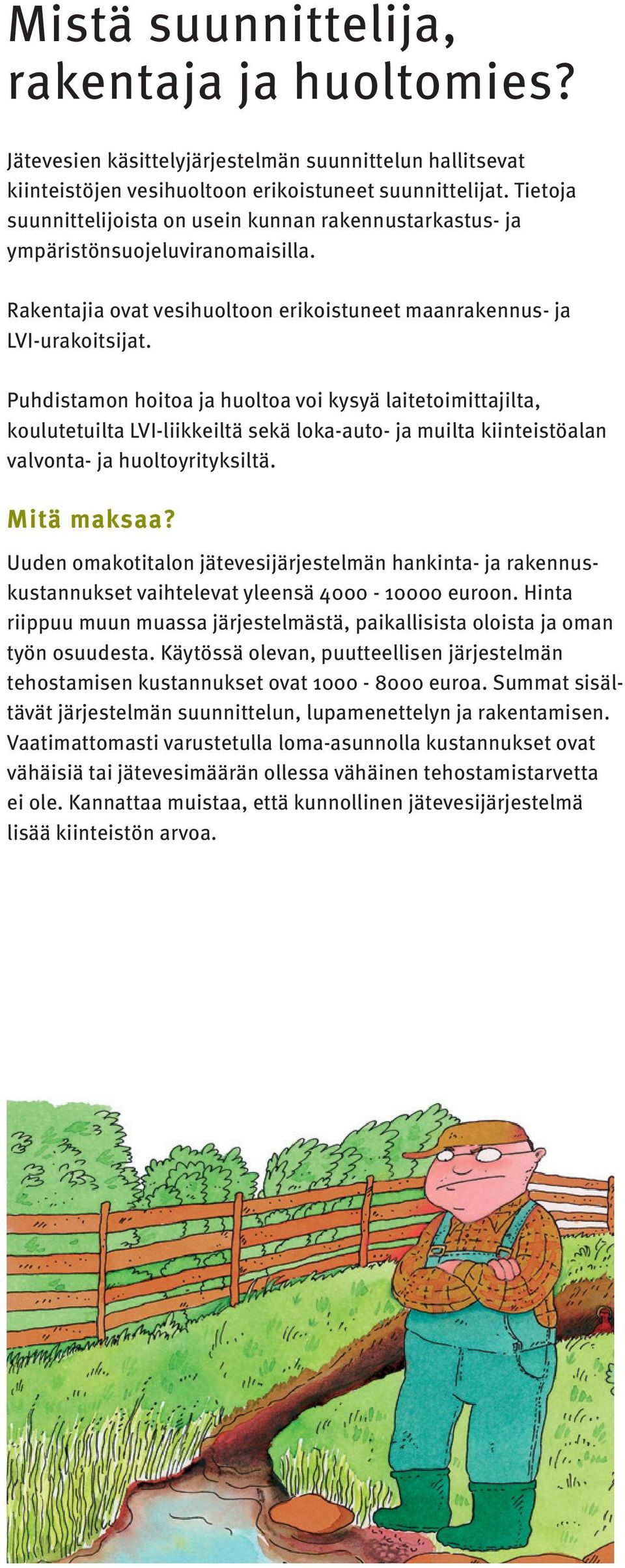 Puhdistamon hoitoa ja huoltoa voi kysyä laitetoimittajilta, koulutetuilta LVI-liikkeiltä sekä loka-auto- ja muilta kiinteistöalan valvonta- ja huoltoyrityksiltä. Mitä maksaa?