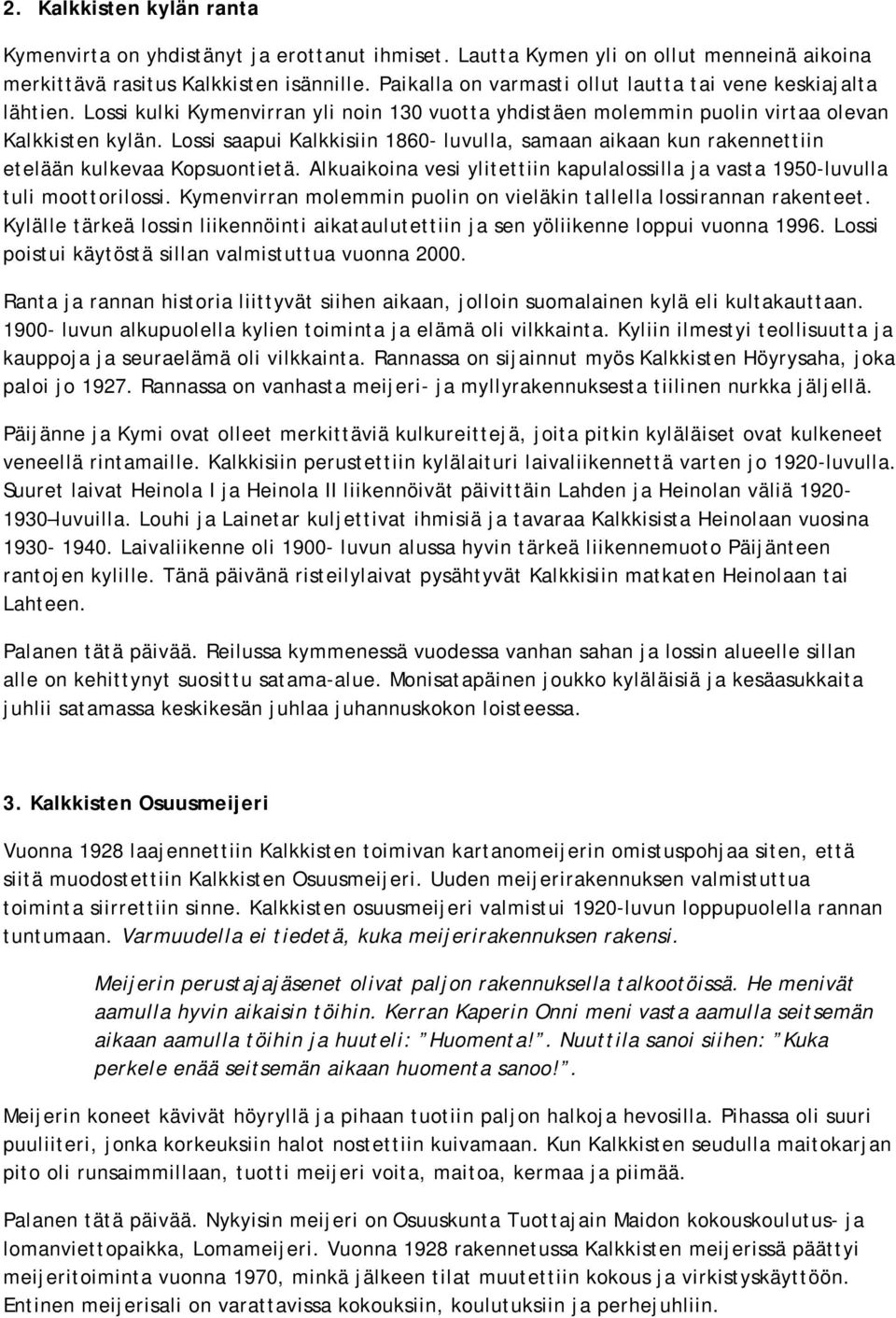 Lossi saapui Kalkkisiin 1860- luvulla, samaan aikaan kun rakennettiin etelään kulkevaa Kopsuontietä. Alkuaikoina vesi ylitettiin kapulalossilla ja vasta 1950-luvulla tuli moottorilossi.