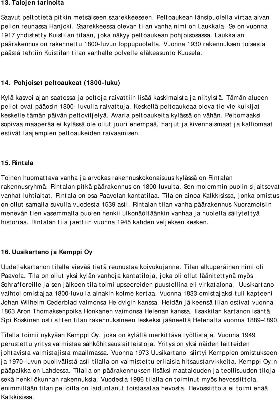 Vuonna 1930 rakennuksen toisesta päästä tehtiin Kuistilan tilan vanhalle polvelle eläkeasunto Kuusela. 14.