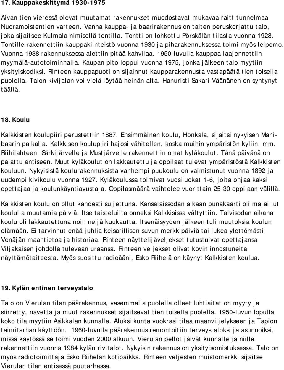 Tontille rakennettiin kauppakiinteistö vuonna 1930 ja piharakennuksessa toimi myös leipomo. Vuonna 1938 rakennuksessa alettiin pitää kahvilaa.