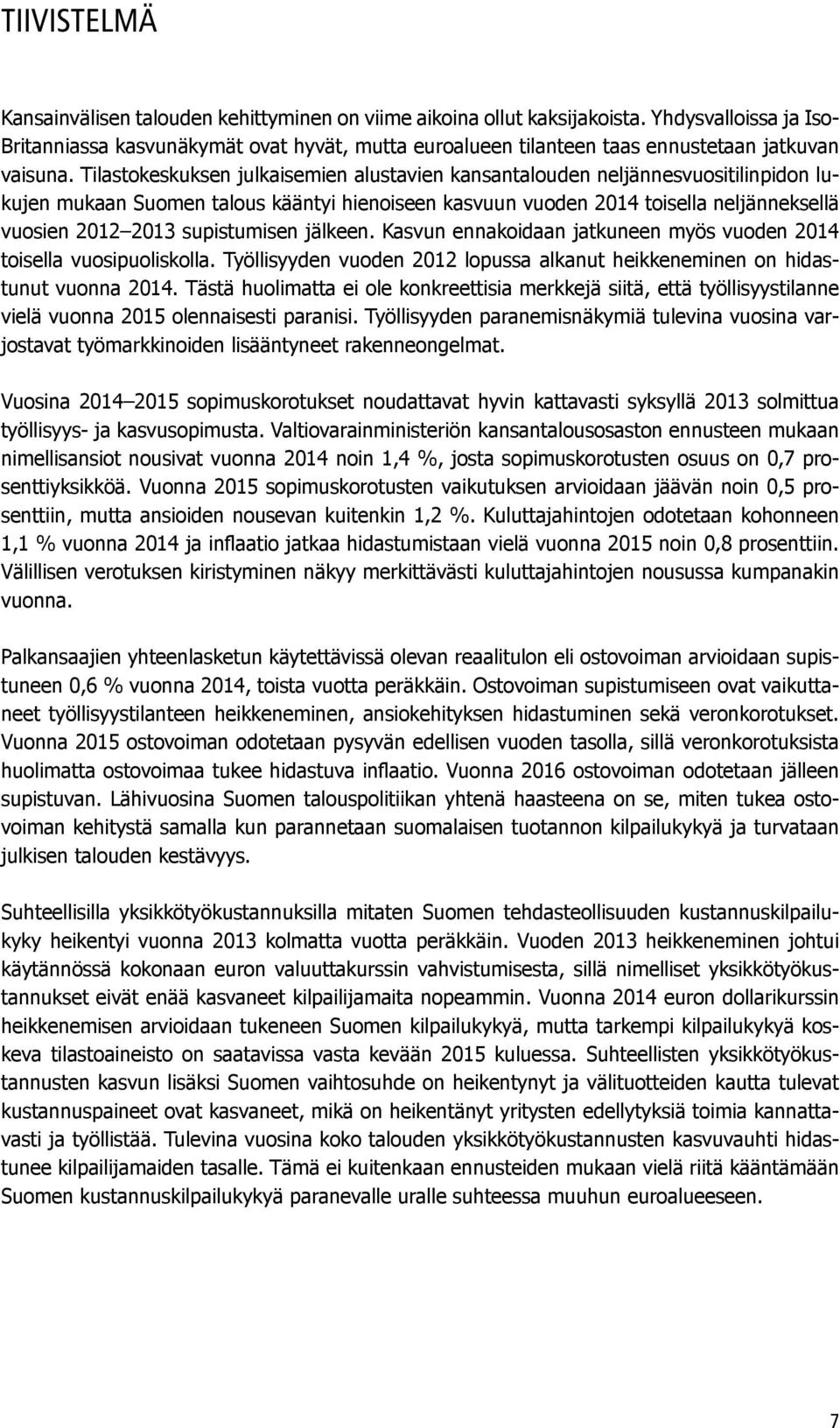 Tilastokeskuksen julkaisemien alustavien kansantalouden neljännesvuositilinpidon lukujen mukaan Suomen talous kääntyi hienoiseen kasvuun vuoden 2014 toisella neljänneksellä vuosien 2012 2013