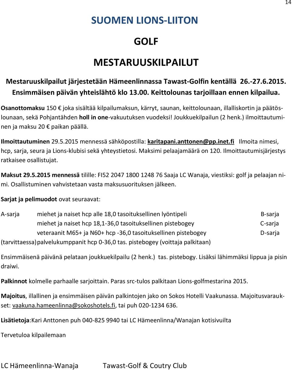 Osanottomaksu 150 joka sisältää kilpailumaksun, kärryt, saunan, keittolounaan, illalliskortin ja päätöslounaan, sekä Pohjantähden holl in one-vakuutuksen vuodeksi! Joukkuekilpailun (2 henk.