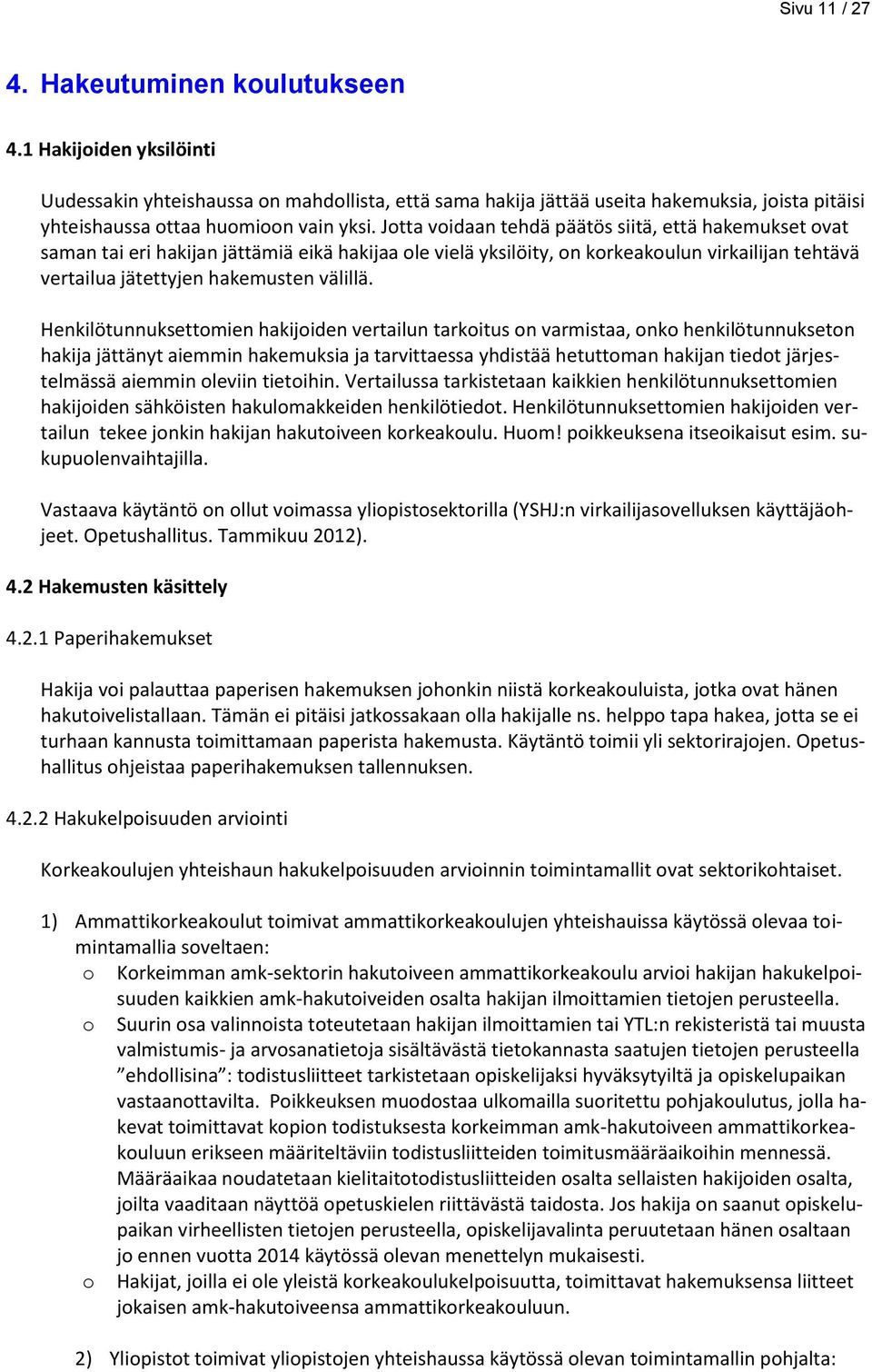 Jotta voidaan tehdä päätös siitä, että hakemukset ovat saman tai eri hakijan jättämiä eikä hakijaa ole vielä yksilöity, on korkeakoulun virkailijan tehtävä vertailua jätettyjen hakemusten välillä.