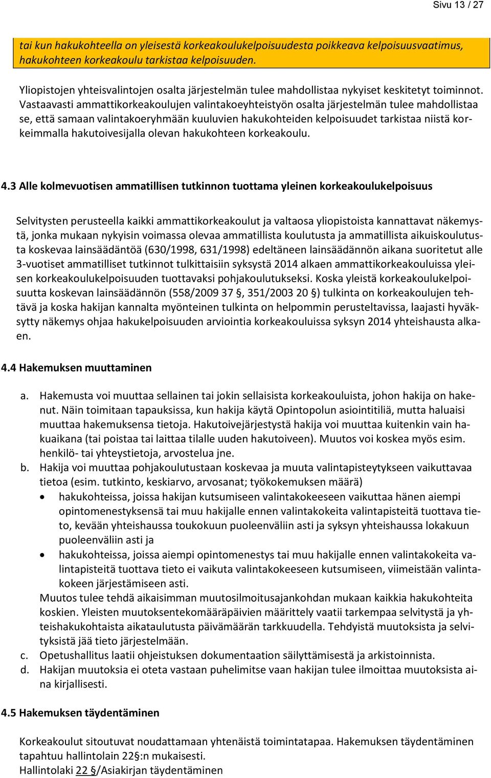 Vastaavasti ammattikorkeakoulujen valintakoeyhteistyön osalta järjestelmän tulee mahdollistaa se, että samaan valintakoeryhmään kuuluvien hakukohteiden kelpoisuudet tarkistaa niistä korkeimmalla