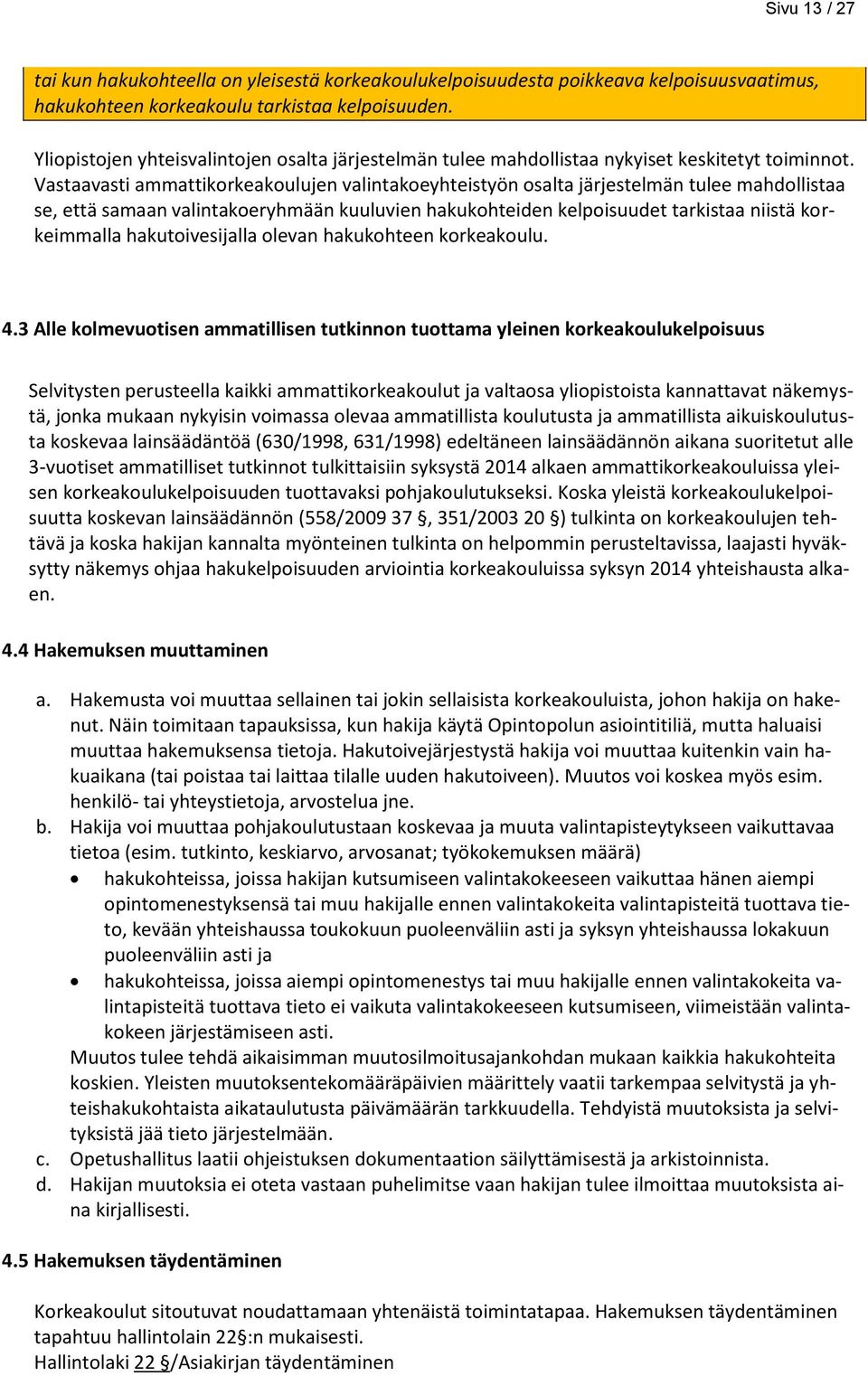 Vastaavasti ammattikorkeakoulujen valintakoeyhteistyön osalta järjestelmän tulee mahdollistaa se, että samaan valintakoeryhmään kuuluvien hakukohteiden kelpoisuudet tarkistaa niistä korkeimmalla