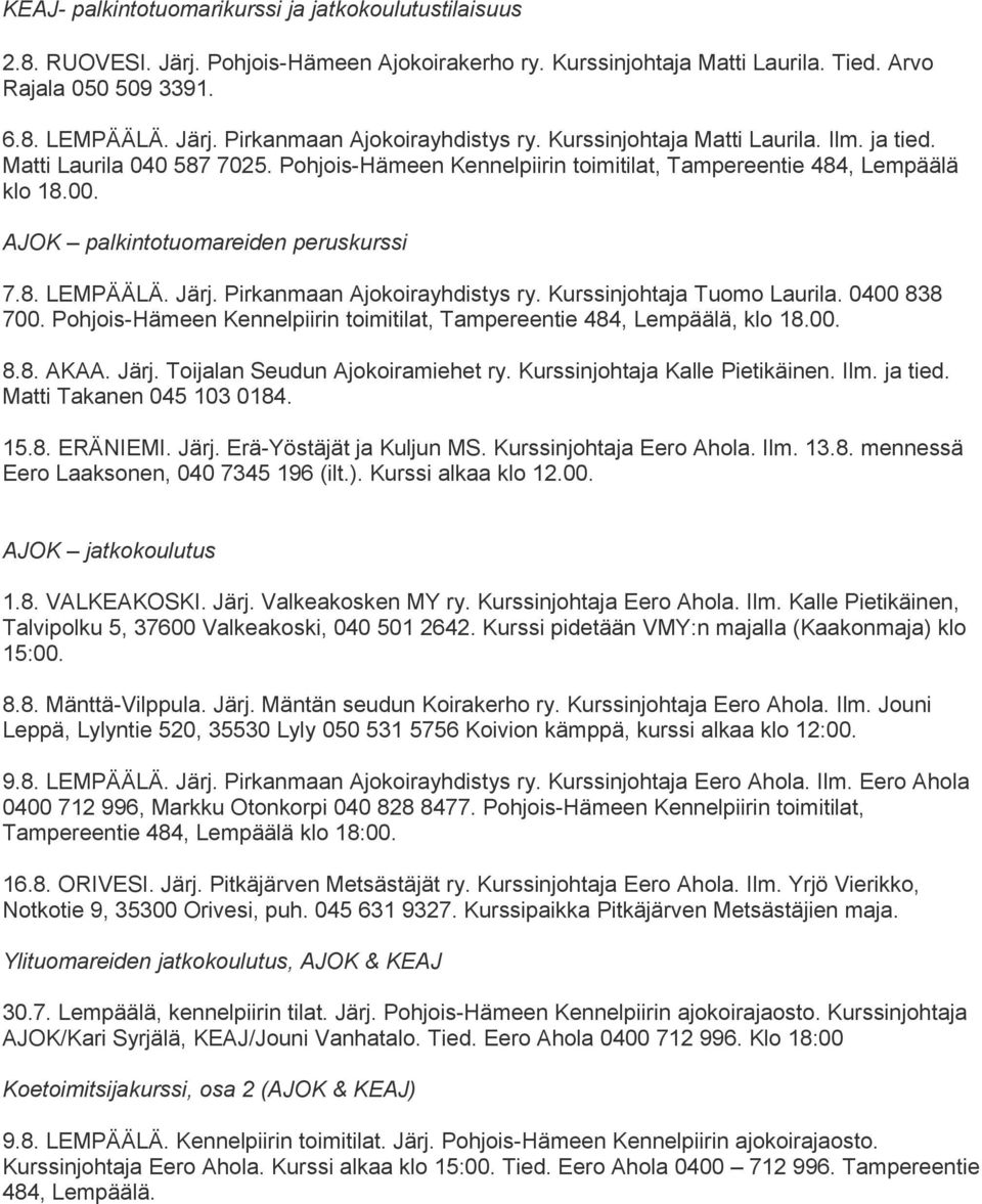 Järj. Pirkanmaan Ajokoirayhdistys ry. Kurssinjohtaja Tuomo Laurila. 0400 838 700. Pohjois-Hämeen Kennelpiirin toimitilat, Tampereentie 484, Lempäälä, klo 18.00. 8.8. AKAA. Järj.