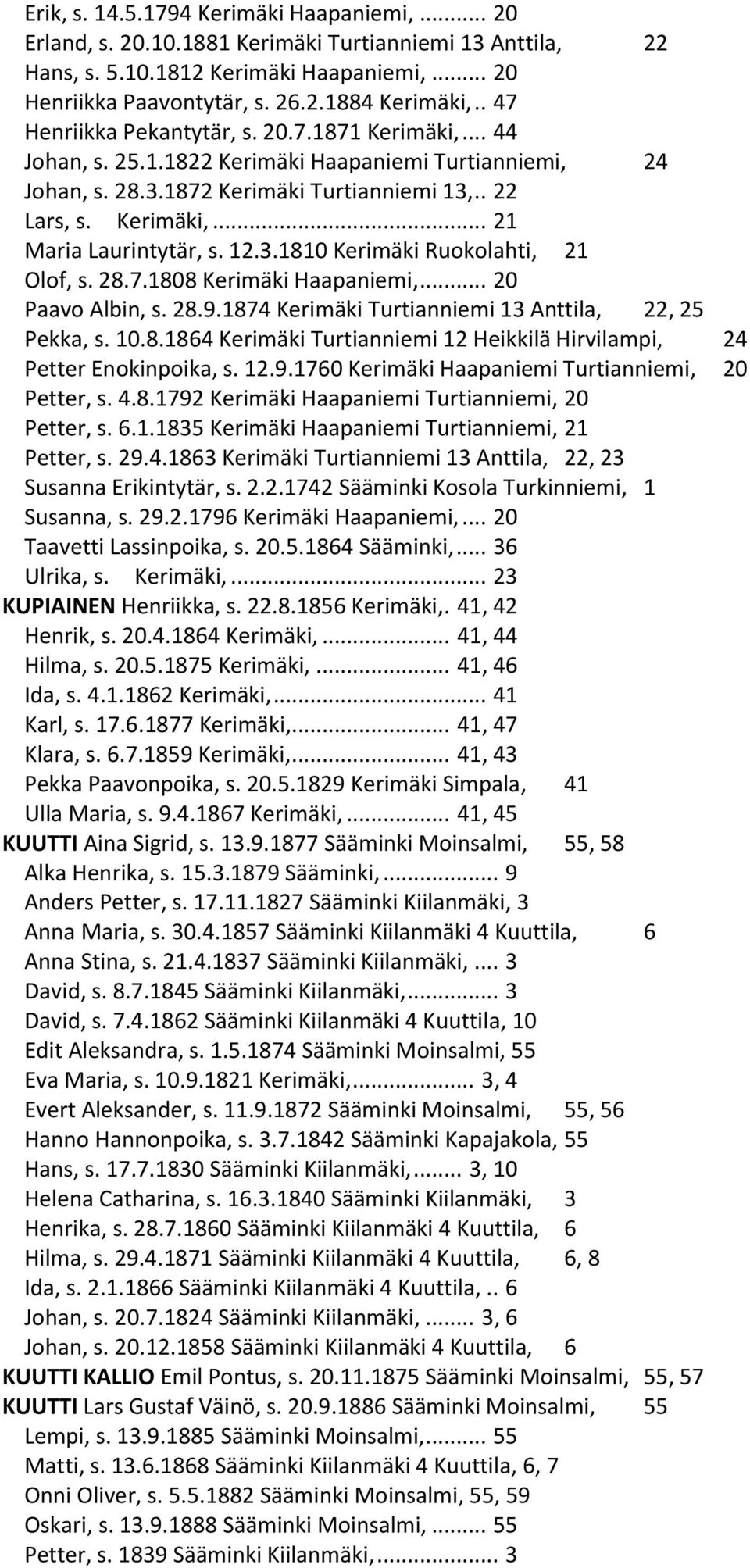 12.3.1810 Kerimäki Ruokolahti, 21 Olof, s. 28.7.1808 Kerimäki Haapaniemi,... 20 Paavo Albin, s. 28.9.1874 Kerimäki Turtianniemi 13 Anttila, 22, 25 Pekka, s. 10.8.1864 Kerimäki Turtianniemi 12 Heikkilä Hirvilampi, 24 Petter Enokinpoika, s.