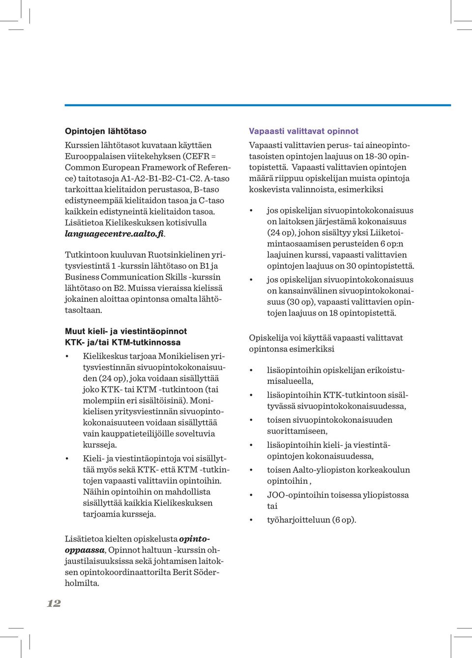 Tutkintoon kuuluvan Ruotsinkielinen yritysviestintä 1 -kurssin lähtötaso on B1 ja Business Communication Skills -kurssin lähtötaso on B2.