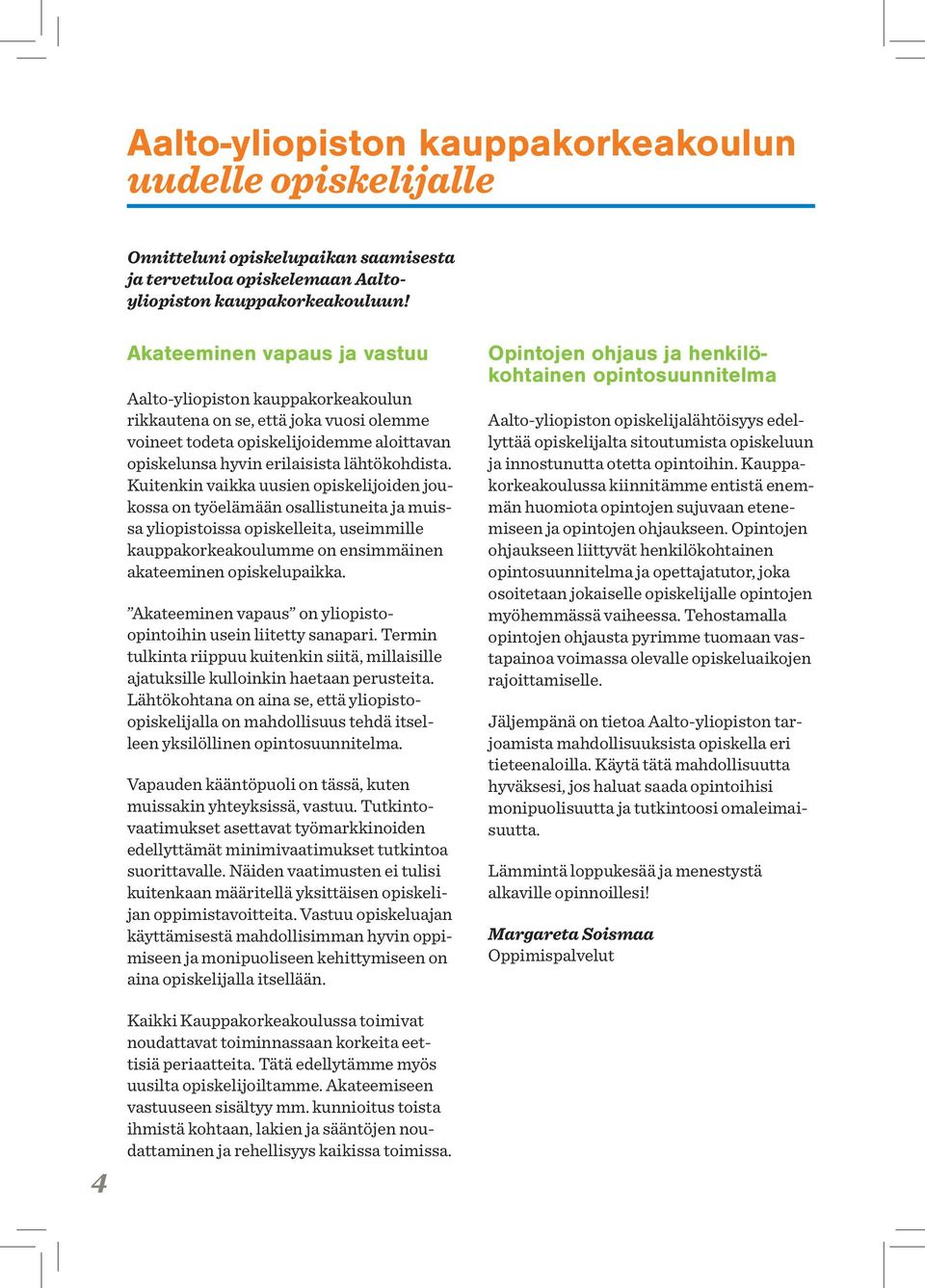 Kuitenkin vaikka uusien opiskelijoiden joukossa on työelämään osallistuneita ja muissa yliopistoissa opiskelleita, useimmille kauppakorkeakoulumme on ensimmäinen akateeminen opiskelupaikka.