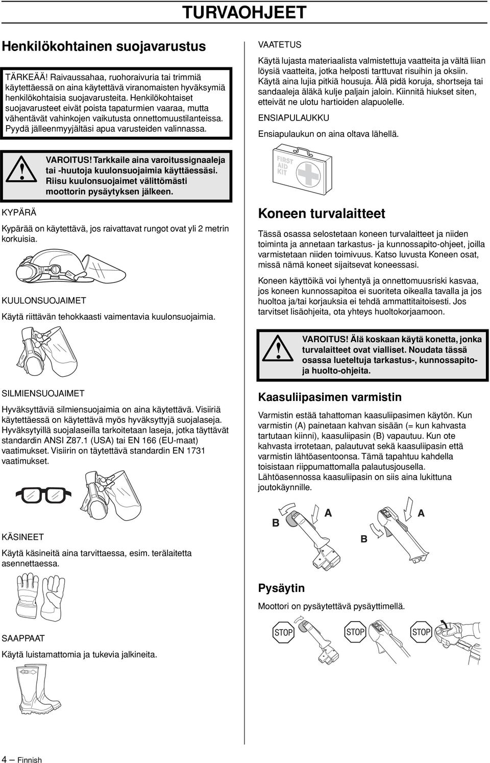 VAATETUS Käytä lujasta materiaalista valmistettuja vaatteita ja vältä liian löysiä vaatteita, jotka helposti tarttuvat risuihin ja oksiin. Käytä aina lujia pitkiä housuja.