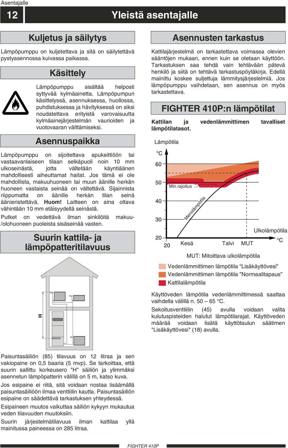 Lämpöpumpun käsittelyssä, asennuksessa, huollossa, puhdistuksessa ja hävityksessä on siksi noudatettava erityistä varovaisuutta kylmäainejärjestelmän vaurioiden ja vuotovaaran välttämiseksi.