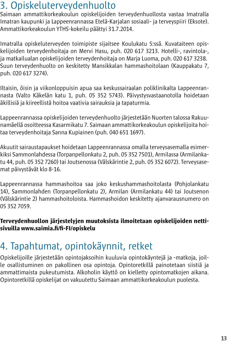 Hotelli-, ravintola-, ja matkailualan opiskelijoiden terveydenhoitaja on Marja Luoma, puh. 020 617 3238. Suun terveydenhuolto on keskitetty Mansikkalan hammashoitolaan (Kauppakatu 7, puh.