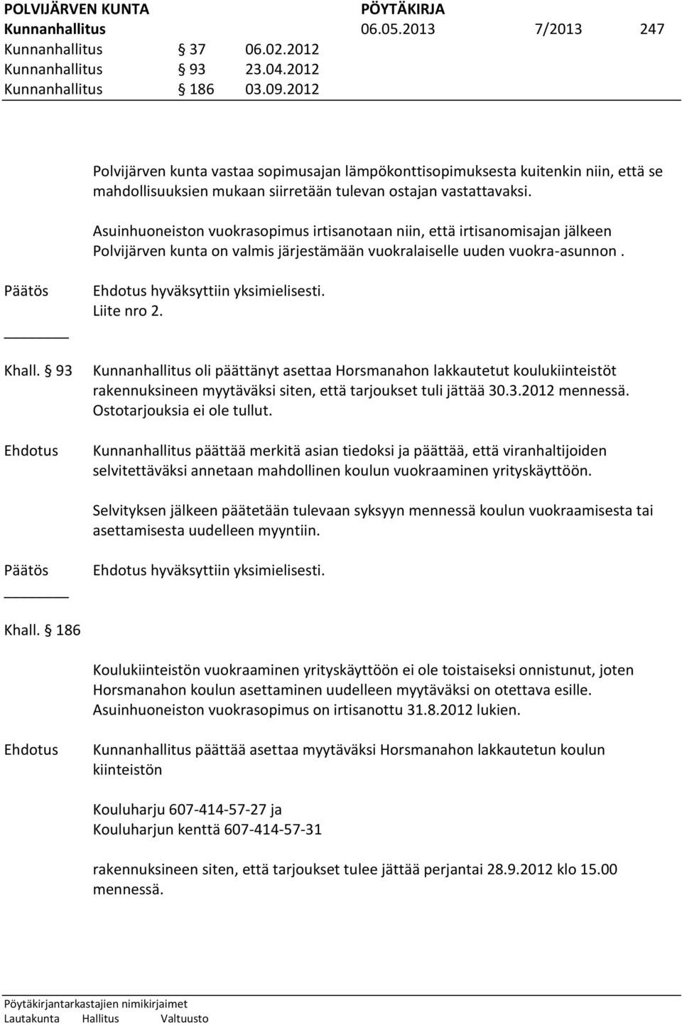 Asuinhuoneiston vuokrasopimus irtisanotaan niin, että irtisanomisajan jälkeen Polvijärven kunta on valmis järjestämään vuokralaiselle uuden vuokra-asunnon. Khall. 93 hyväksyttiin yksimielisesti.