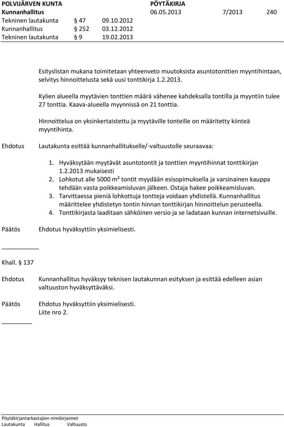 Kaava-alueella myynnissä on 21 tonttia. Hinnoittelua on yksinkertaistettu ja myytäville tonteille on määritetty kiinteä myyntihinta. Lautakunta esittää kunnanhallitukselle/-valtuustolle seuraavaa: 1.