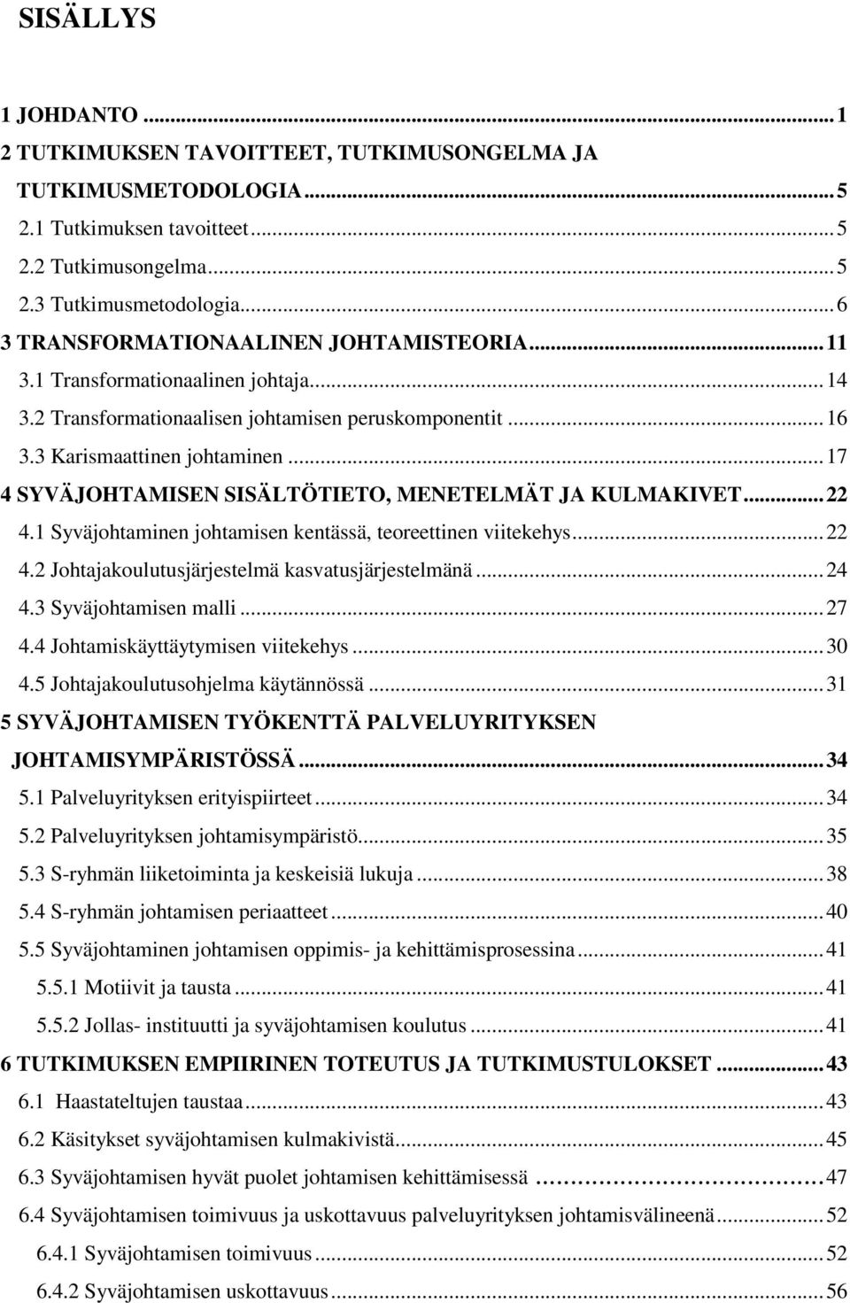 ..17 4 SYVÄJOHTAMISEN SISÄLTÖTIETO, MENETELMÄT JA KULMAKIVET...22 4.1 Syväjohtaminen johtamisen kentässä, teoreettinen viitekehys...22 4.2 Johtajakoulutusjärjestelmä kasvatusjärjestelmänä...24 4.