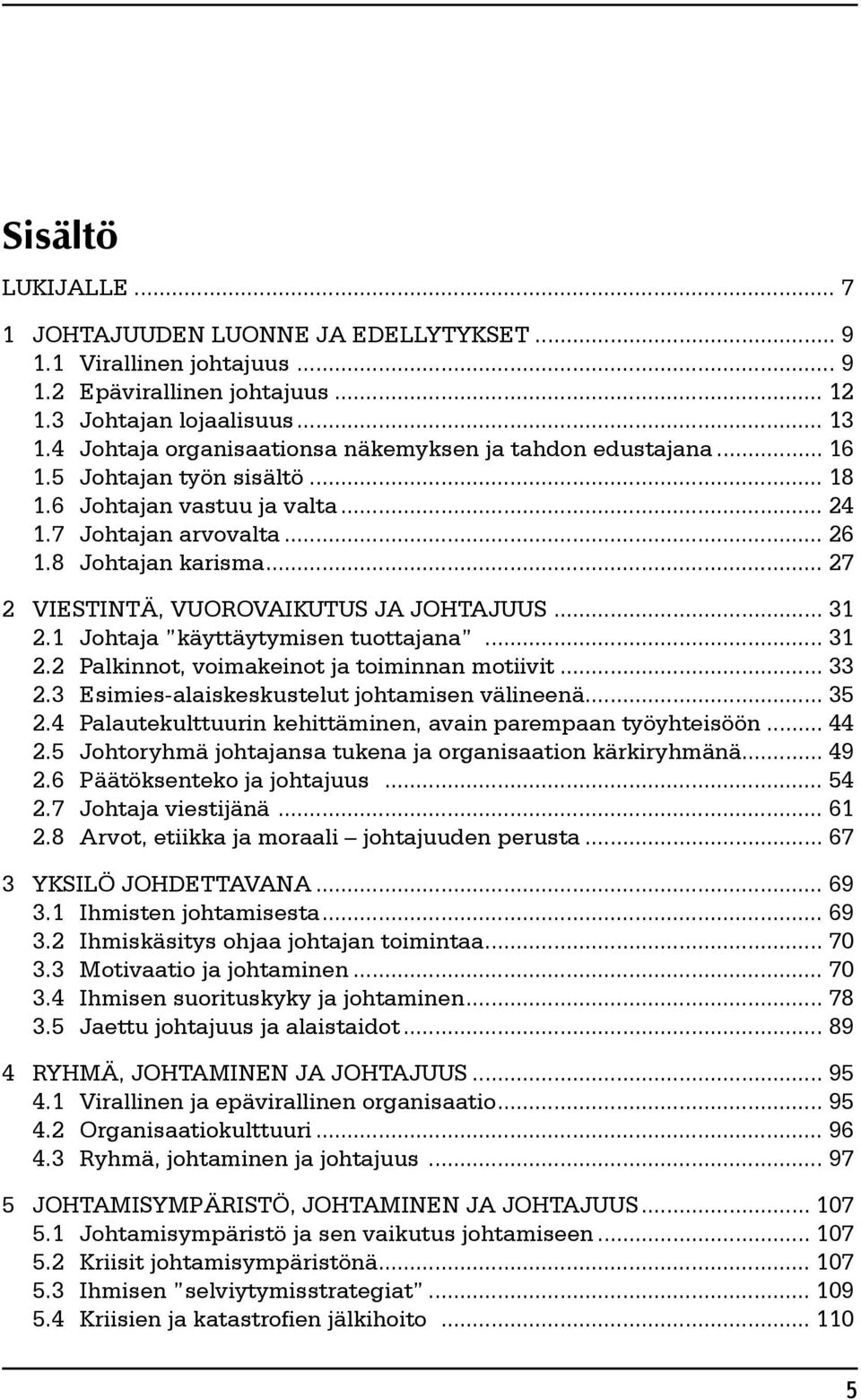 .. 27 2 VIESTINTÄ, VUOROVAIKUTUS JA JOHTAJUUS... 31 2.1 Johtaja käyttäytymisen tuottajana... 31 2.2 Palkinnot, voimakeinot ja toiminnan motiivit... 33 2.