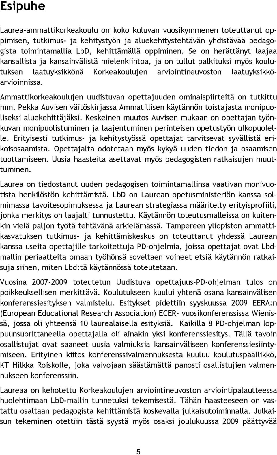 Ammattikorkeakoulujen uudistuvan opettajuuden ominaispiirteitä on tutkittu mm. Pekka Auvisen väitöskirjassa Ammatillisen käytännön toistajasta monipuoliseksi aluekehittäjäksi.