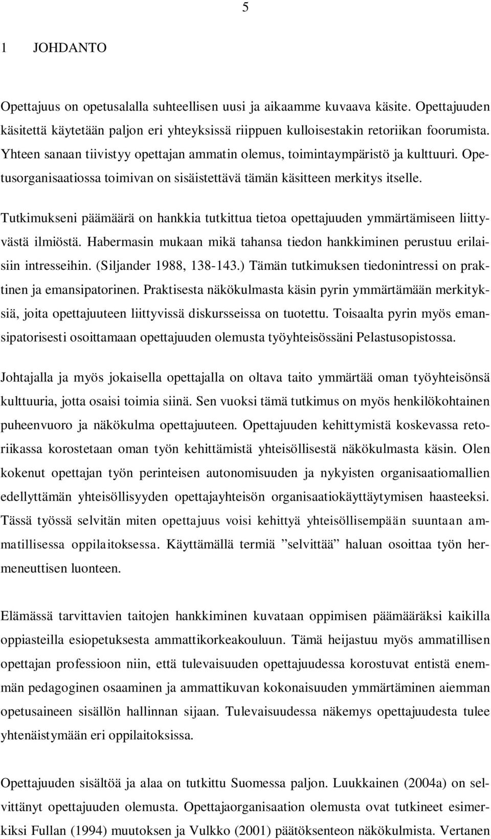 Tutkimukseni päämäärä on hankkia tutkittua tietoa opettajuuden ymmärtämiseen liittyvästä ilmiöstä. Habermasin mukaan mikä tahansa tiedon hankkiminen perustuu erilaisiin intresseihin.