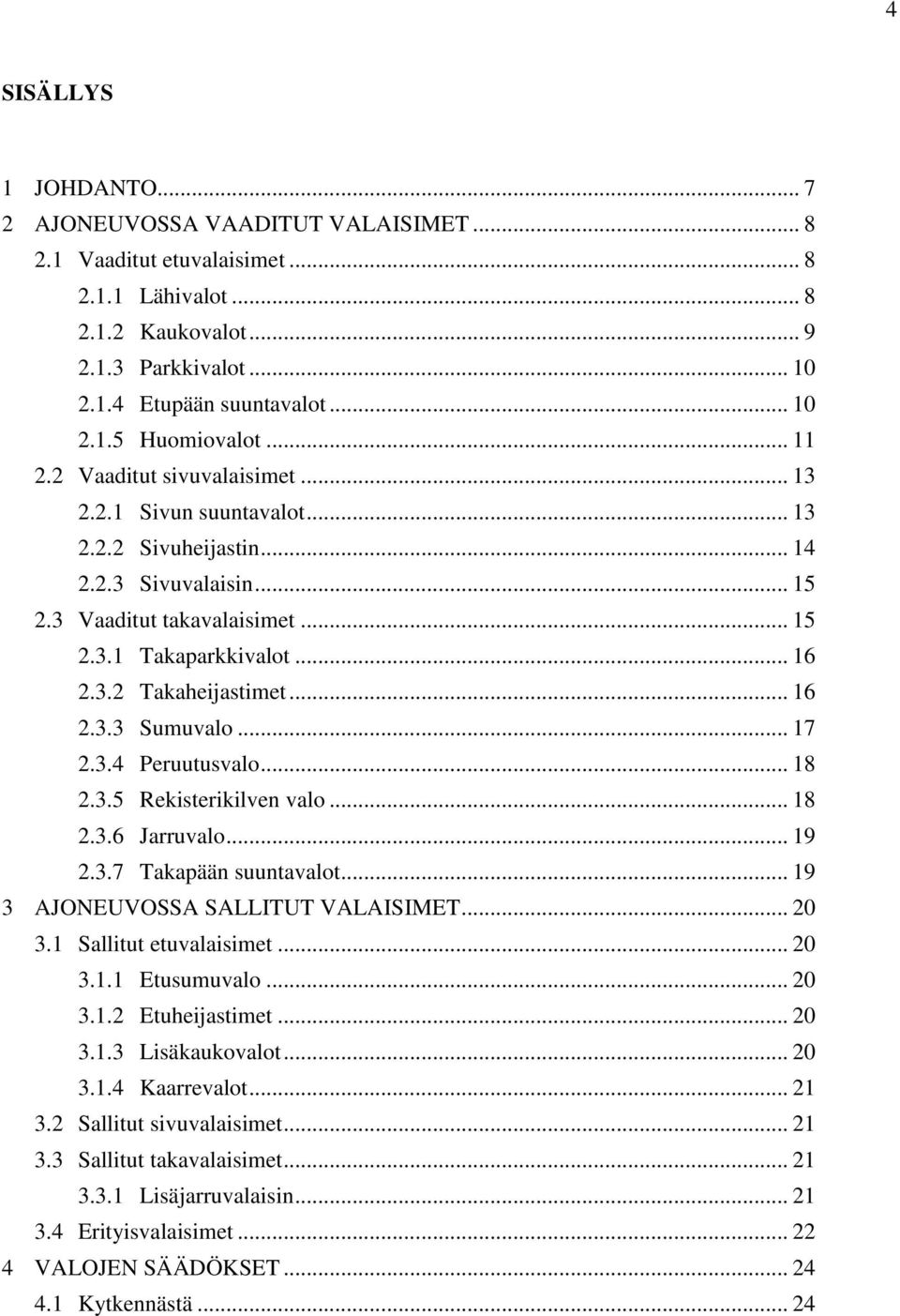 .. 16 2.3.3 Sumuvalo... 17 2.3.4 Peruutusvalo... 18 2.3.5 Rekisterikilven valo... 18 2.3.6 Jarruvalo... 19 2.3.7 Takapään suuntavalot... 19 3 AJONEUVOSSA SALLITUT VALAISIMET... 20 3.