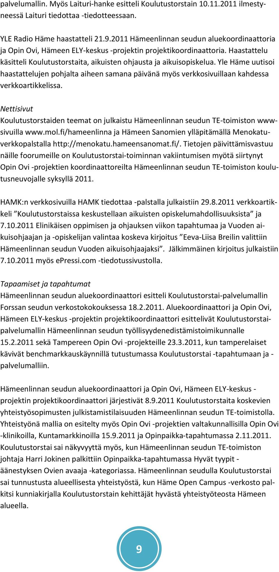 Yle Häme uutisoi haastattelujen pohjalta aiheen samana päivänä myös verkkosivuillaan kahdessa verkkoartikkelissa.