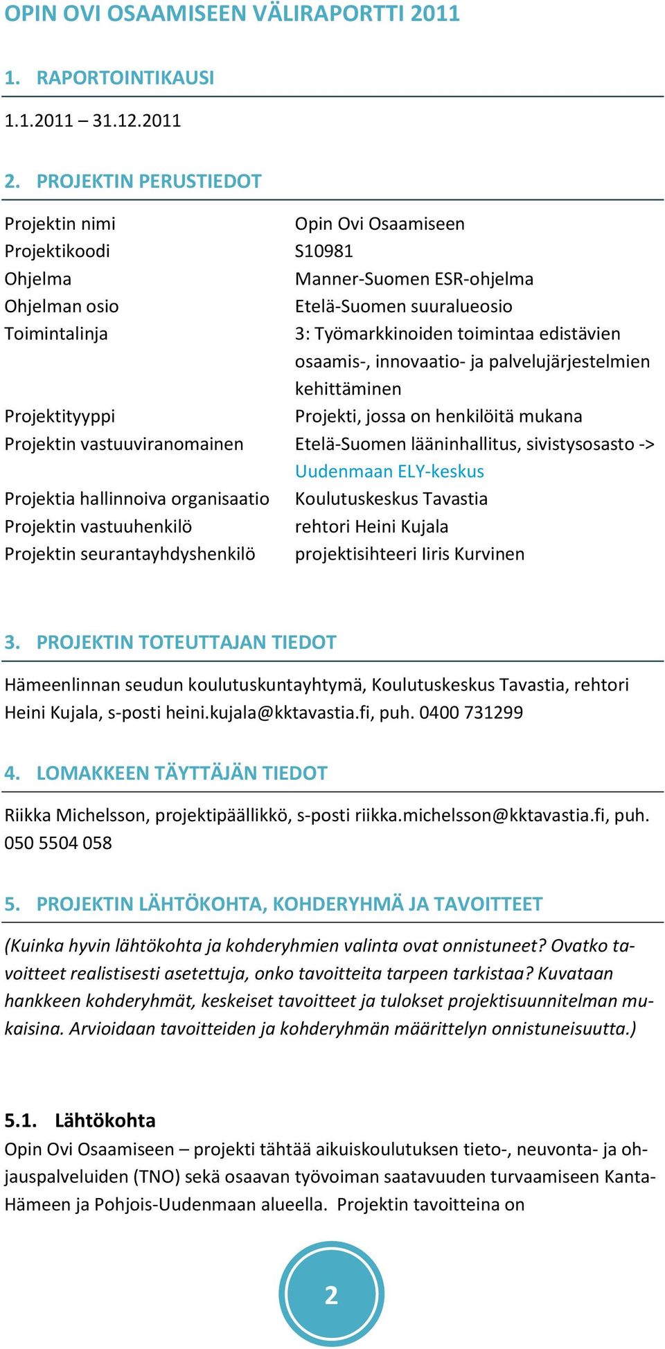 toimintaa edistävien osaamis-, innovaatio- ja palvelujärjestelmien kehittäminen Projekti, jossa on henkilöitä mukana Projektin vastuuviranomainen Etelä-Suomen lääninhallitus, sivistysosasto ->