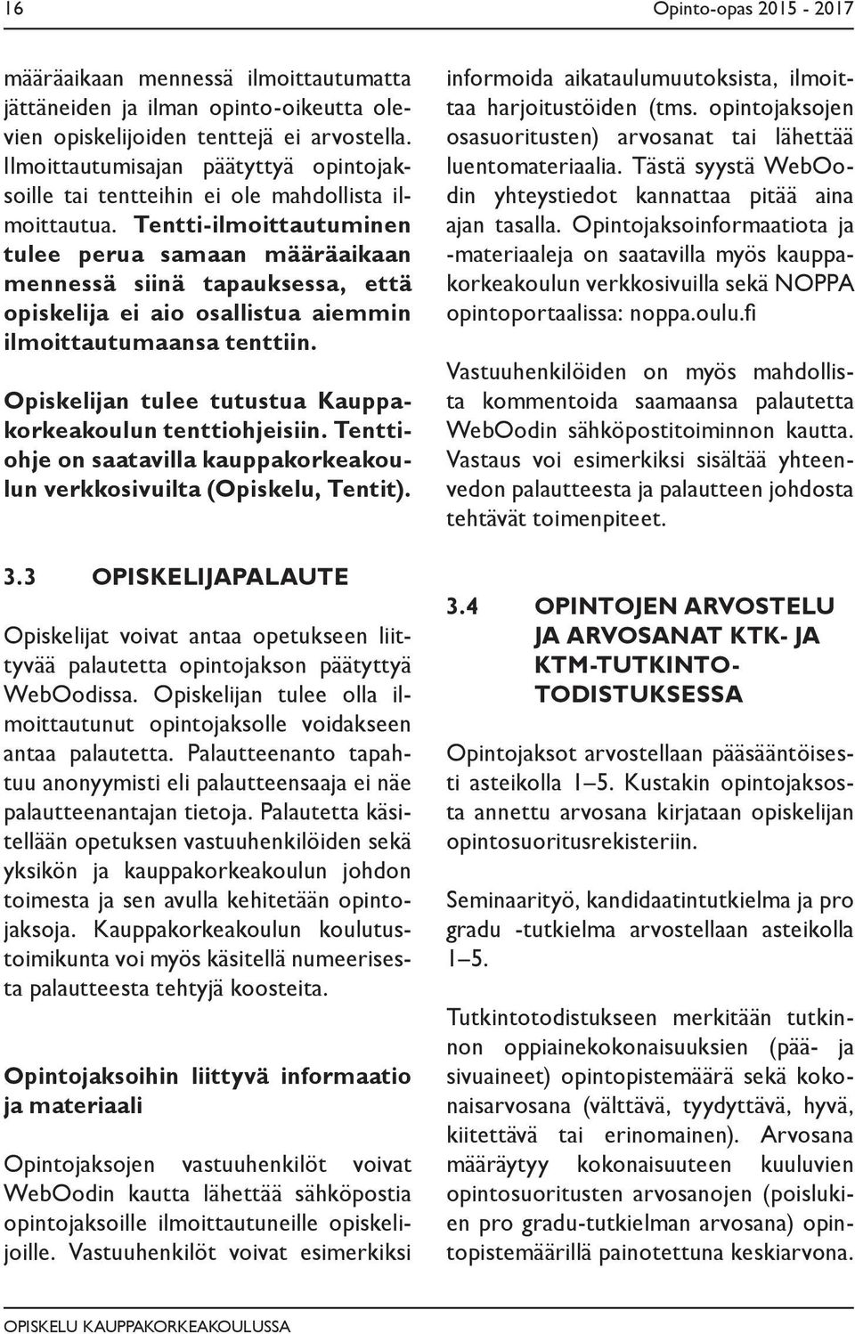 Tentti-ilmoittautuminen tulee perua samaan määräaikaan mennessä siinä tapauksessa, että opiskelija ei aio osallistua aiemmin ilmoittautumaansa tenttiin.