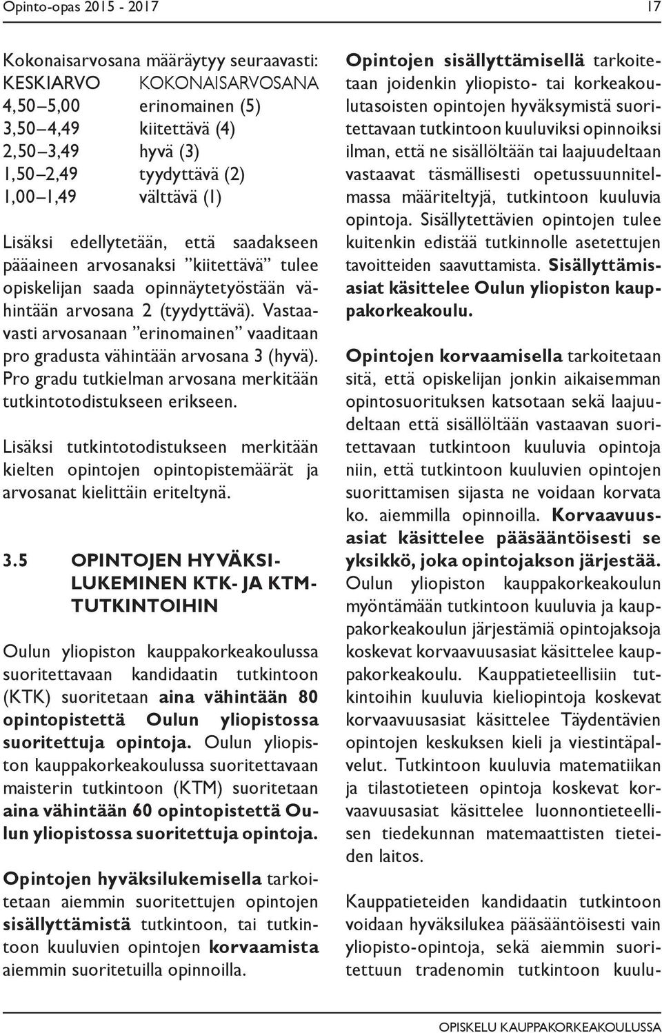 Vastaavasti arvosanaan erinomainen vaaditaan pro gradusta vähintään arvosana 3 (hyvä). Pro gradu tutkielman arvosana merkitään tutkintotodistukseen erikseen.