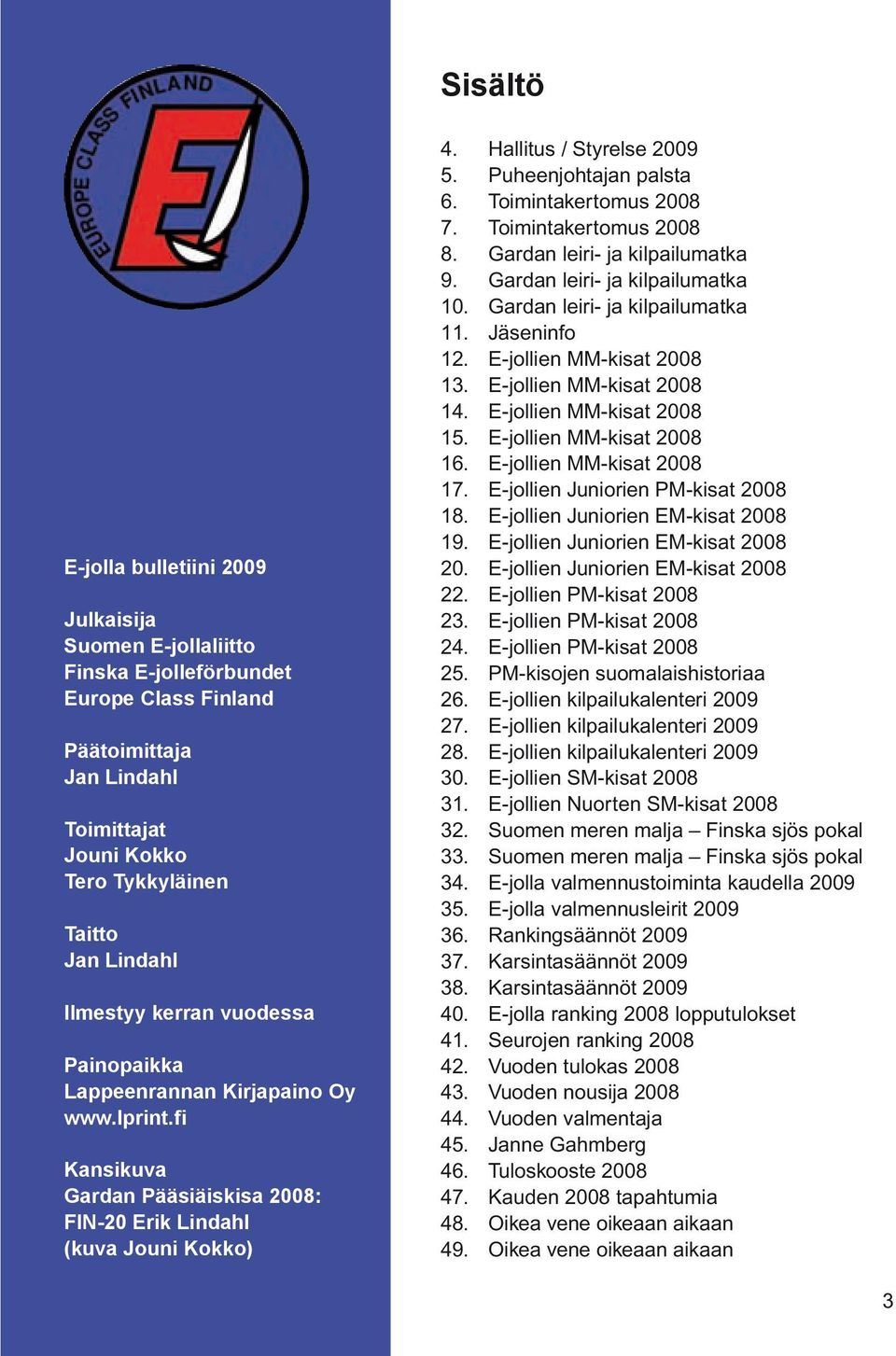 Puheenjohtajan palsta 6. Toimintakertomus 2008 7. Toimintakertomus 2008 8. Gardan leiri- ja kilpailumatka 9. Gardan leiri- ja kilpailumatka 10. Gardan leiri- ja kilpailumatka 11. Jäseninfo 12.