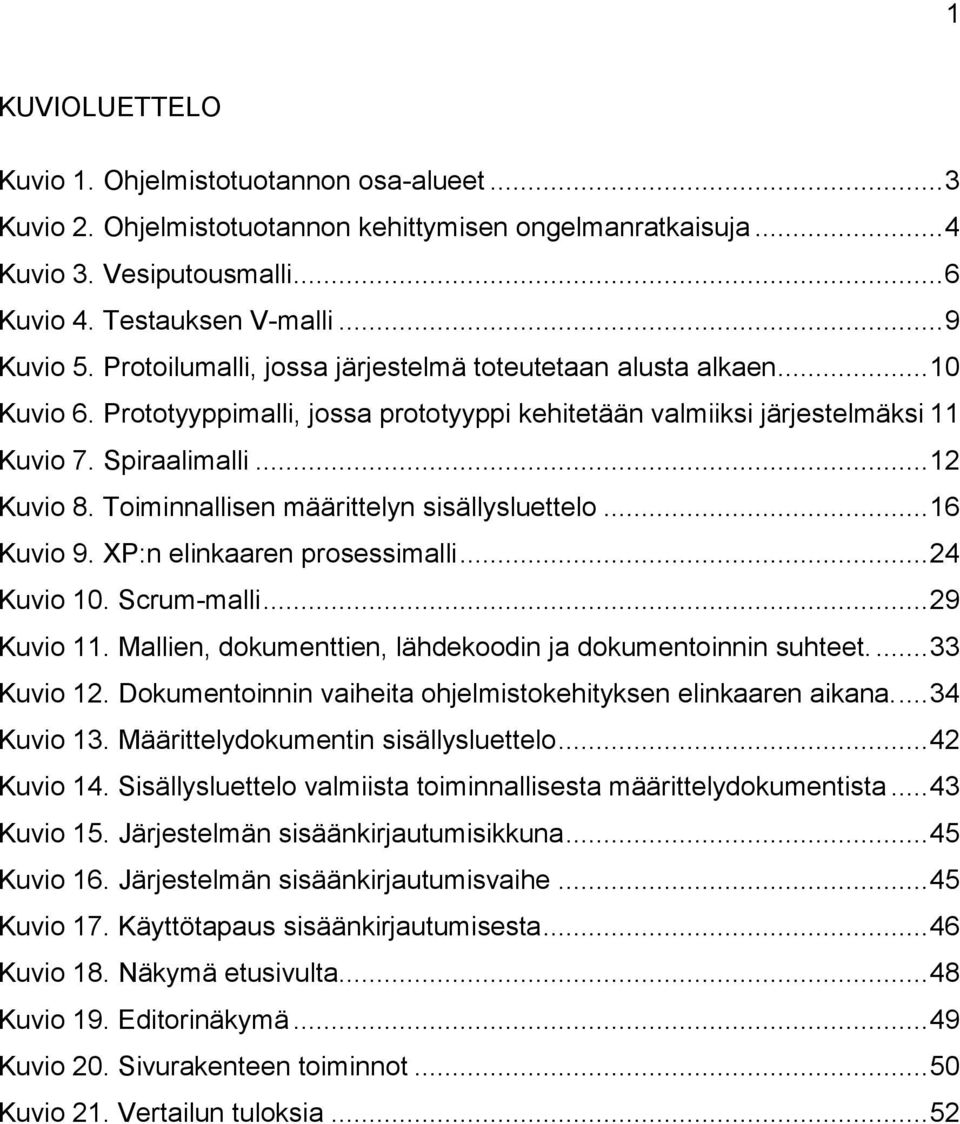 Toiminnallisen määrittelyn sisällysluettelo... 16 Kuvio 9. XP:n elinkaaren prosessimalli... 24 Kuvio 10. Scrum-malli... 29 Kuvio 11. Mallien, dokumenttien, lähdekoodin ja dokumentoinnin suhteet.