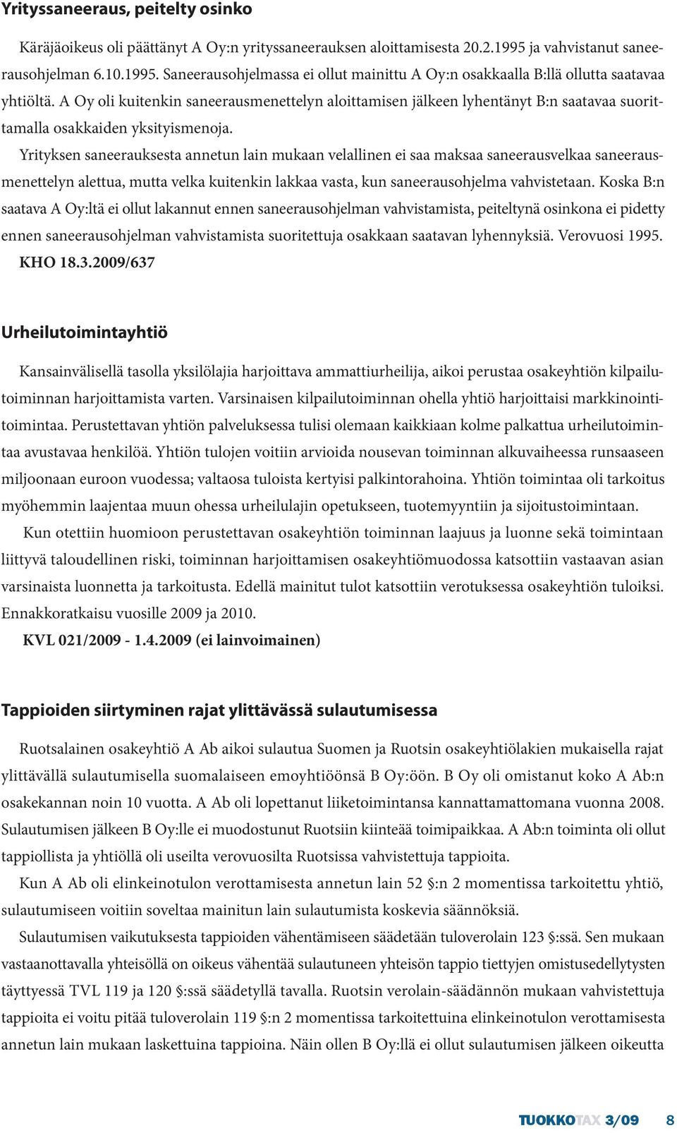 Yrityksen saneerauksesta annetun lain mukaan velallinen ei saa maksaa saneerausvelkaa saneerausmenettelyn alettua, mutta velka kuitenkin lakkaa vasta, kun saneerausohjelma vahvistetaan.