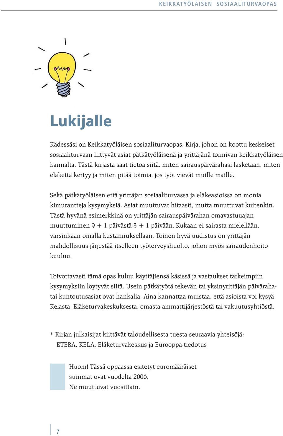 Sekä pätkätyöläisen että yrittäjän sosiaaliturvassa ja eläkeasioissa on monia kimurantteja kysymyksiä. Asiat muuttuvat hitaasti, mutta muuttuvat kuitenkin.