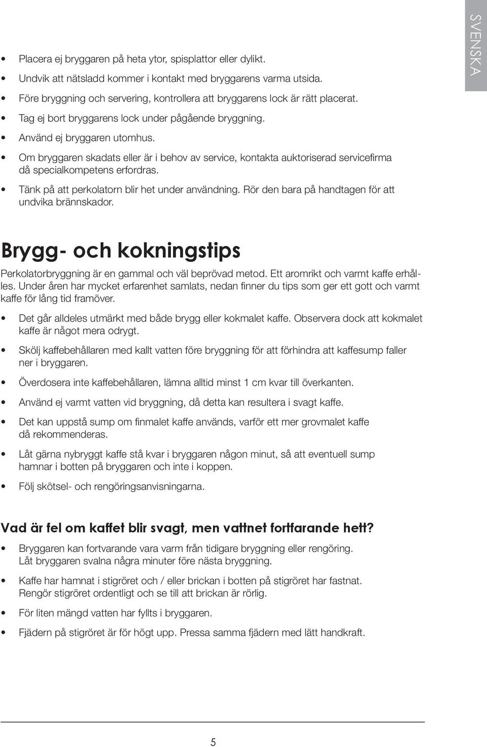 Om bryggaren skadats eller är i behov av service, kontakta auktoriserad servicefirma då specialkompetens erfordras. Tänk på att perkolatorn blir het under användning.