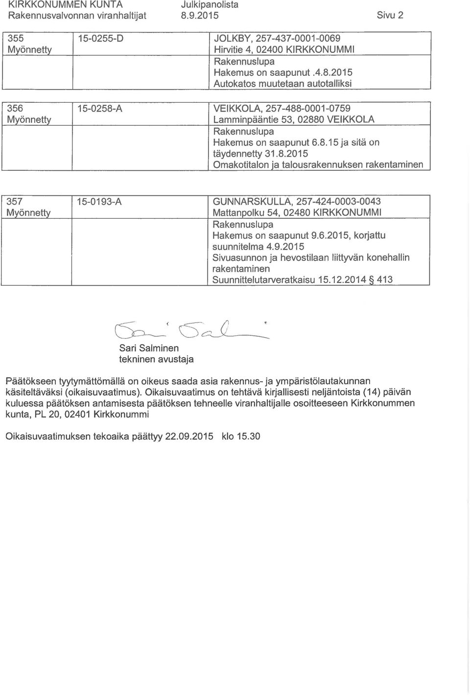 15 ja sitä on täydennetty 31. 8. 2015 Omakotitalon ja talousrakennuksen rakentaminen 357 15-0193-A GUNNARSKULLA, 257-424-0003-0043 Mattanpolku 54, 02480 KIRKKONUMMI Hakemus on saapunut 9.6.