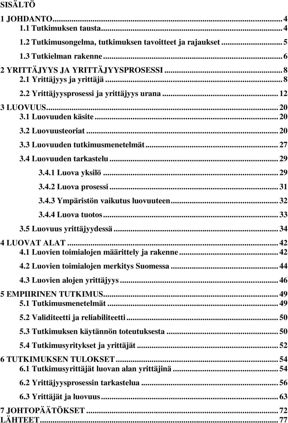 4 Luovuuden tarkastelu... 29 3.4.1 Luova yksilö... 29 3.4.2 Luova prosessi... 31 3.4.3 Ympäristön vaikutus luovuuteen... 32 3.4.4 Luova tuotos... 33 3.5 Luovuus yrittäjyydessä... 34 4 LUOVAT ALAT.