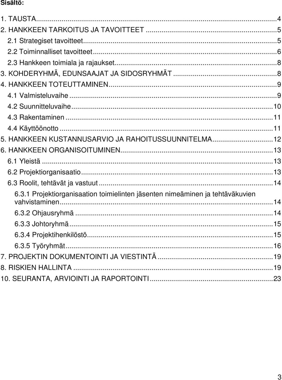 HANKKEEN KUSTANNUSARVIO JA RAHOITUSSUUNNITELMA... 12 6. HANKKEEN ORGANISOITUMINEN... 13 6.1 Yleistä... 13 6.2 Projektiorganisaatio... 13 6.3 Roolit, tehtävät ja vastuut... 14 6.3.1 Projektiorganisaation toimielinten jäsenten nimeäminen ja tehtäväkuvien vahvistaminen.