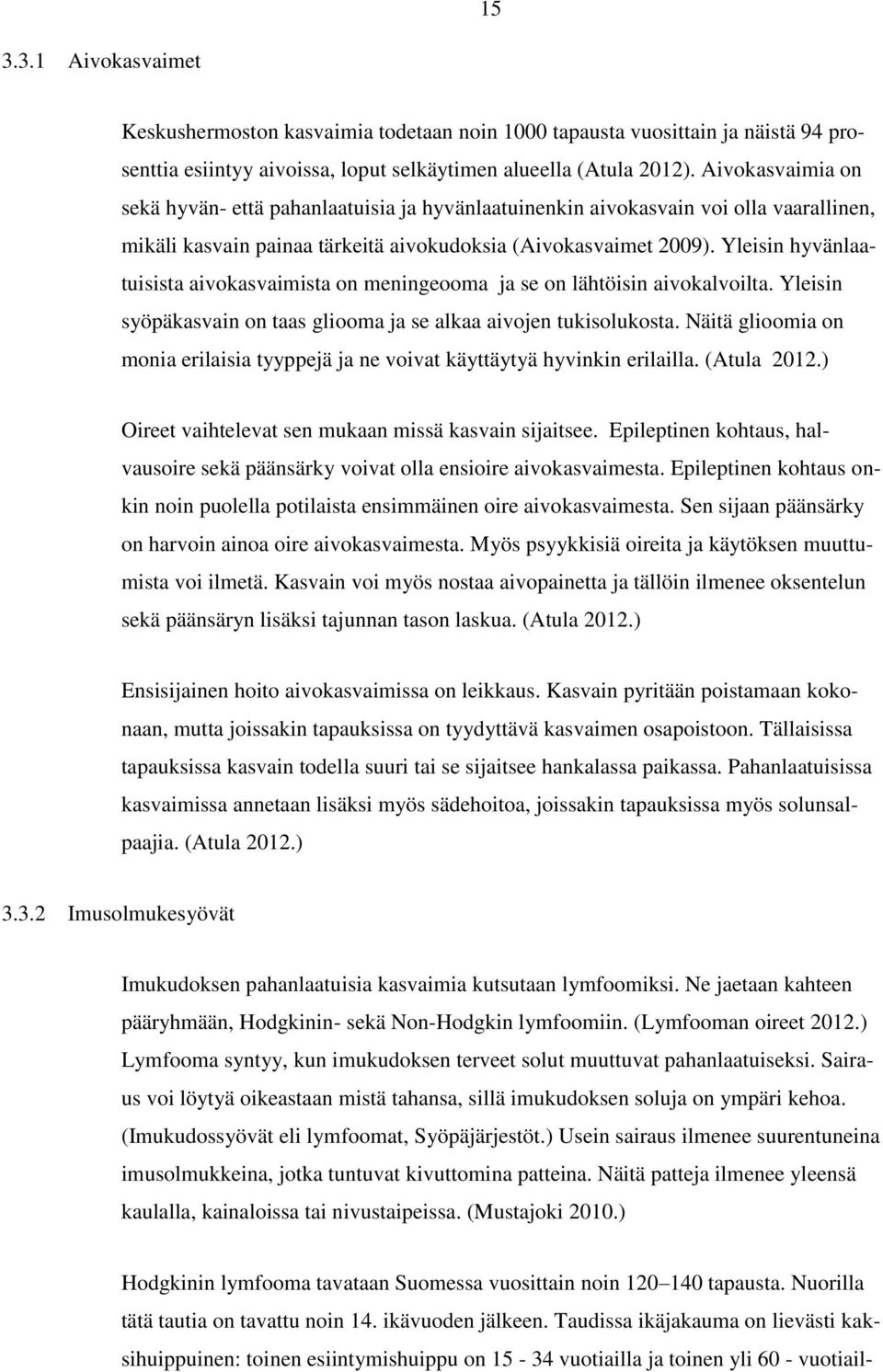 Yleisin hyvänlaatuisista aivokasvaimista on meningeooma ja se on lähtöisin aivokalvoilta. Yleisin syöpäkasvain on taas gliooma ja se alkaa aivojen tukisolukosta.