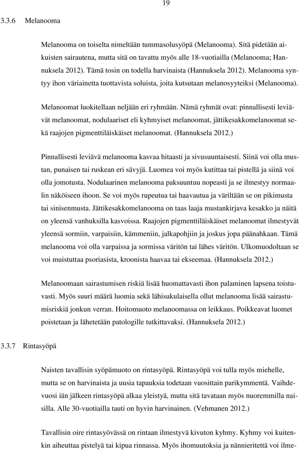 Nämä ryhmät ovat: pinnallisesti leviävät melanoomat, nodulaariset eli kyhmyiset melanoomat, jättikesakkomelanoomat sekä raajojen pigmenttiläiskäiset melanoomat. (Hannuksela 2012.