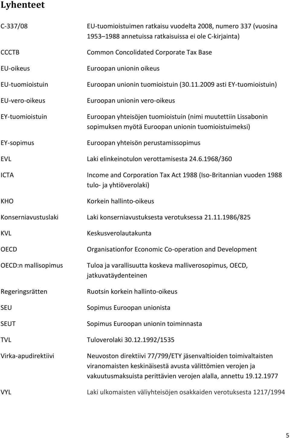 2009 asti EY-tuomioistuin) Euroopan unionin vero-oikeus Euroopan yhteisöjen tuomioistuin (nimi muutettiin Lissabonin sopimuksen myötä Euroopan unionin tuomioistuimeksi) Euroopan yhteisön