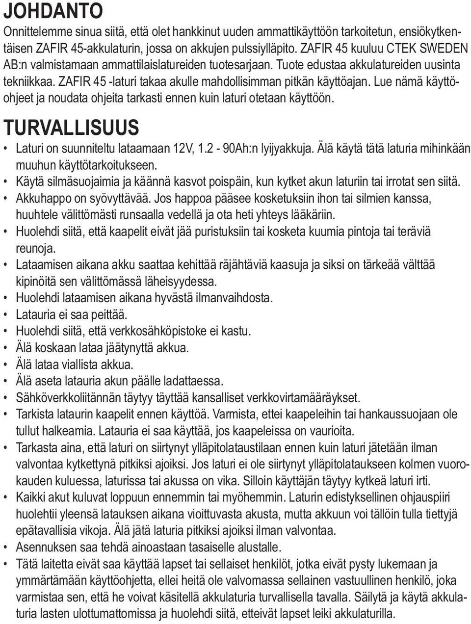 Lue nämä käyttöohjeet ja noudata ohjeita tarkasti ennen kuin laturi otetaan käyttöön. TURVALLISUUS Laturi on suunniteltu lataamaan 12V, 1.2-90Ah:n lyijyakkuja.