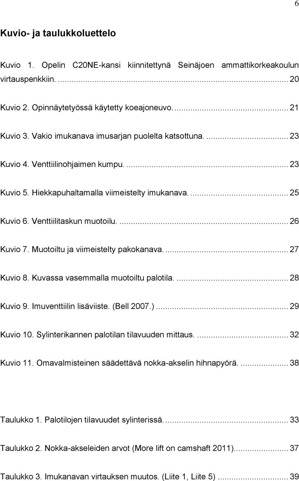 Muotoiltu ja viimeistelty pakokanava.... 27 Kuvio 8. Kuvassa vasemmalla muotoiltu palotila.... 28 Kuvio 9. Imuventtiilin lisäviiste. (Bell 2007.)... 29 Kuvio 10.