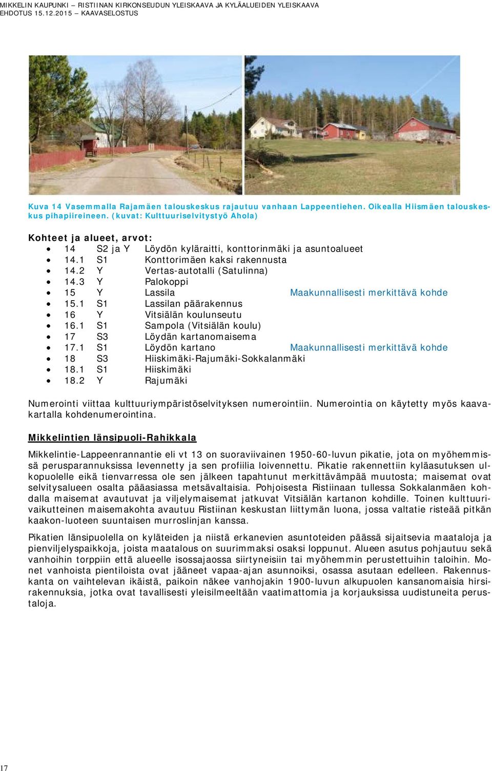 3 Y Palokoppi 15 Y Lassila Maakunnallisesti merkittävä kohde 15.1 S1 Lassilan päärakennus 16 Y Vitsiälän koulunseutu 16.1 S1 Sampola (Vitsiälän koulu) 17 S3 Löydän kartanomaisema 17.