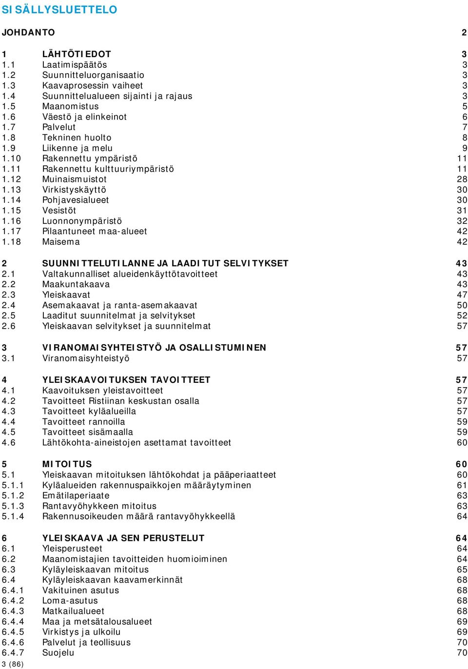 13 Virkistyskäyttö 30 1.14 Pohjavesialueet 30 1.15 Vesistöt 31 1.16 Luonnonympäristö 32 1.17 Pilaantuneet maa-alueet 42 1.18 Maisema 42 2 SUUNNITTELUTILANNE JA LAADITUT SELVITYKSET 43 2.