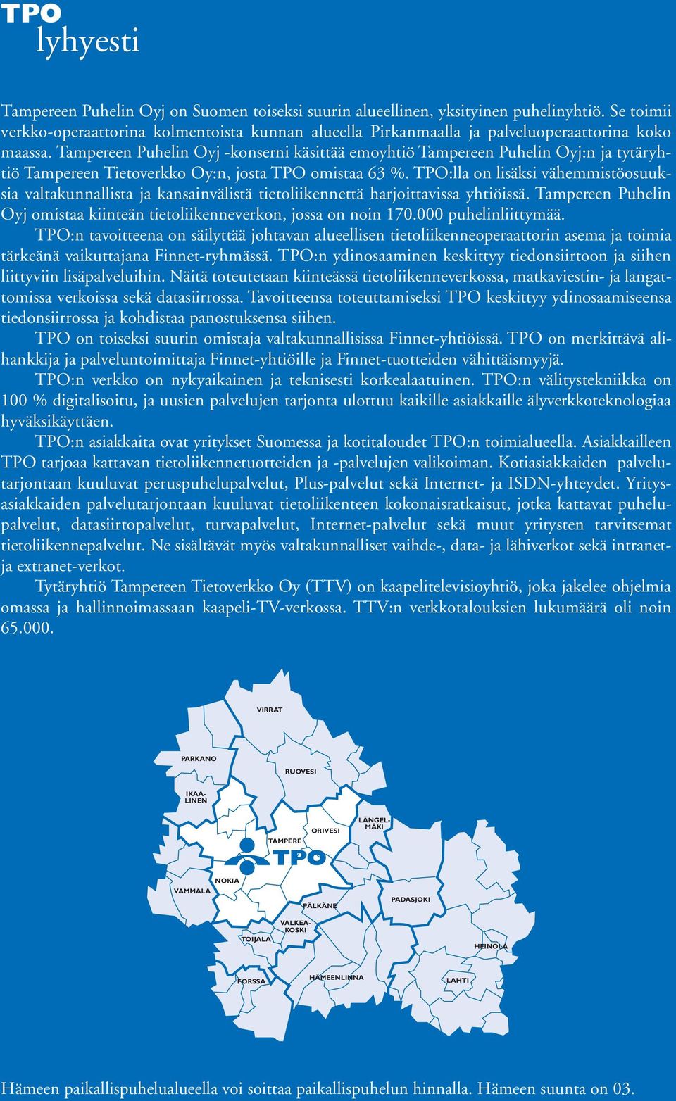 Tampereen Puhelin Oyj -konserni käsittää emoyhtiö Tampereen Puhelin Oyj:n ja tytäryhtiö Tampereen Tietoverkko Oy:n, josta TPO omistaa 63 %.