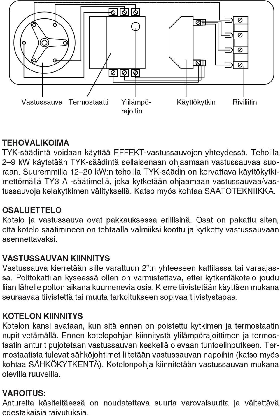 Suuremmilla 12 20 kw:n tehoilla TYK-säädin on korvattava käyttökytkimettömällä TY3 A -säätimellä, joka kytketään ohjaamaan vastussauvaa/vastussauvoja kelakytkimen välityksellä.