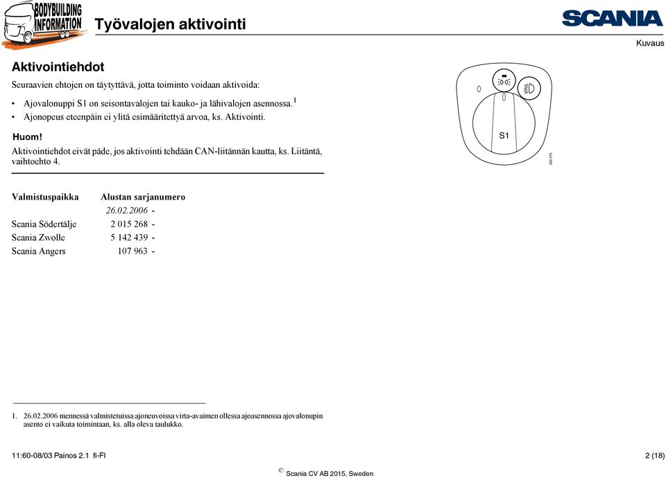 Liitäntä, vaihtoehto 4. S1 330 475 Valmistuspaikka Alustan sarjanumero 26.02.2006 - Scania Södertälje 2 015 268 - Scania Zwolle 5 142 439 - Scania Angers 107 963-1.