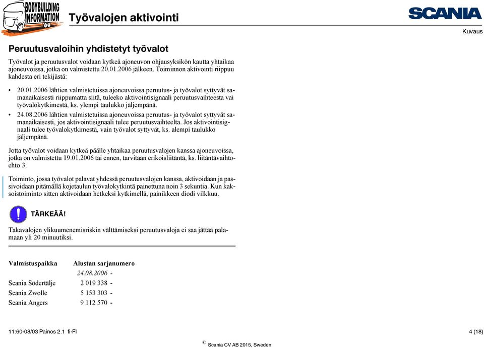 2006 lähtien valmistetuissa ajoneuvoissa peruutus- ja työvalot syttyvät samanaikaisesti riippumatta siitä, tuleeko aktivointisignaali peruutusvaihteesta vai työvalokytkimestä, ks.