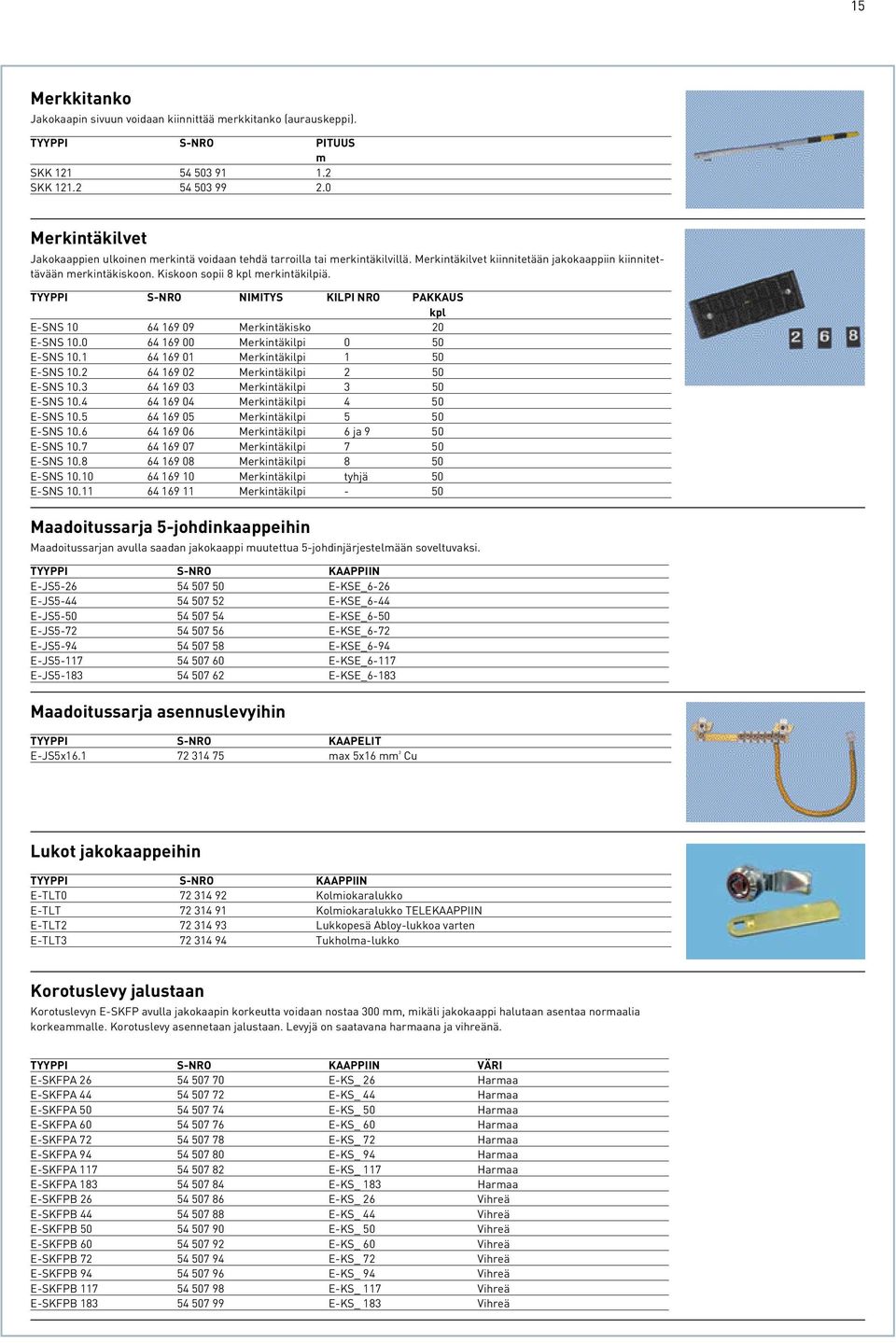 Kiskoon sopii 8 kpl merkintäkilpiä. TYYPPI S-NRO NIMITYS KILPI NRO PAKKAUS kpl E-SNS 10 64 169 09 Merkintäkisko 20 E-SNS 10.0 64 169 00 Merkintäkilpi 0 50 E-SNS 10.