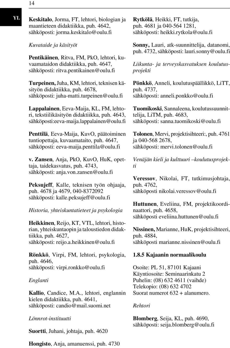 fi Turpeinen, Juha, KM, lehtori, teknisen käsityön didaktiikka, puh. 4678, sähköposti: juha-matti.turpeinen@oulu.fi Lappalainen, Eeva-Maija, KL, FM, lehtori, tekstiilikäsityön didaktiikka, puh.