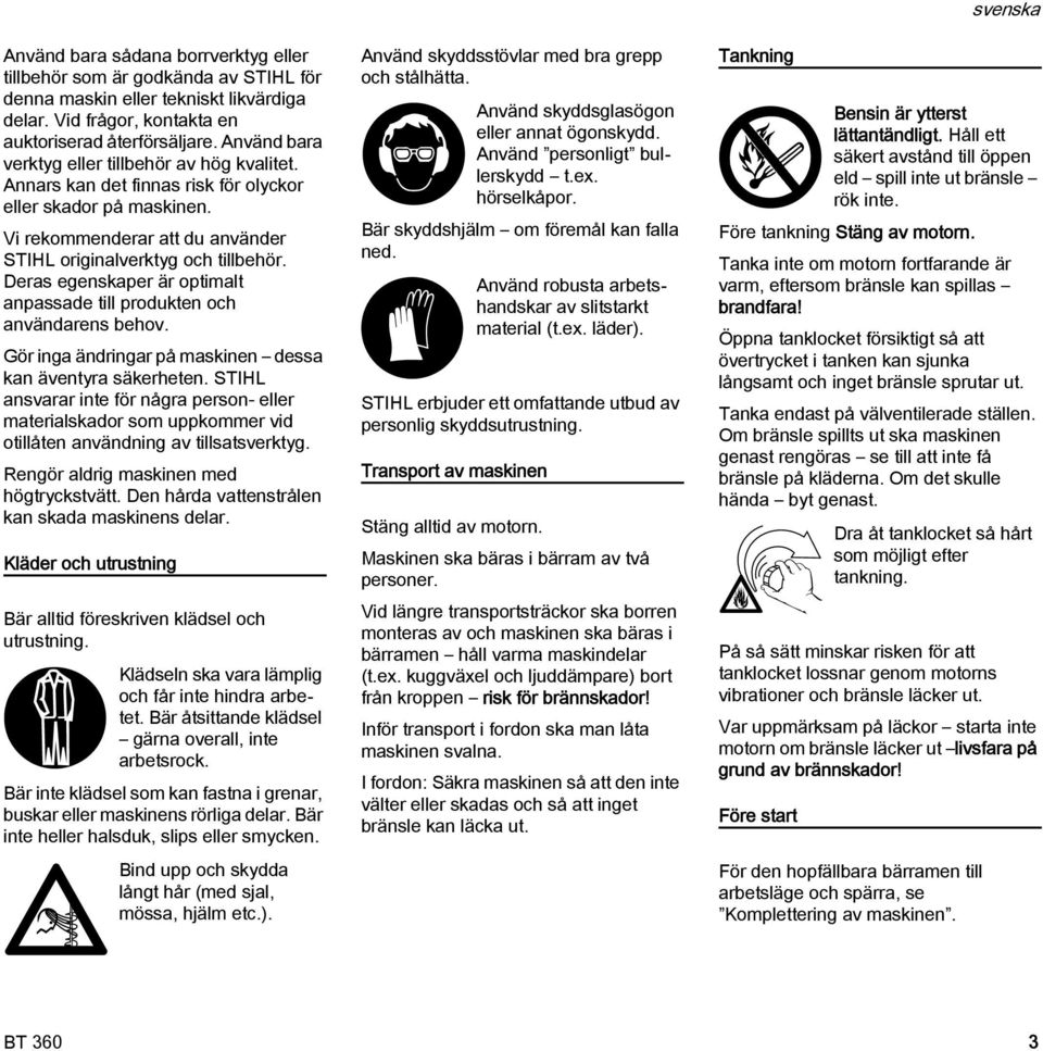 Deras egenskaper är optimalt anpassade till produkten och användarens behov. Gör inga ändringar på maskinen dessa kan äventyra säkerheten.
